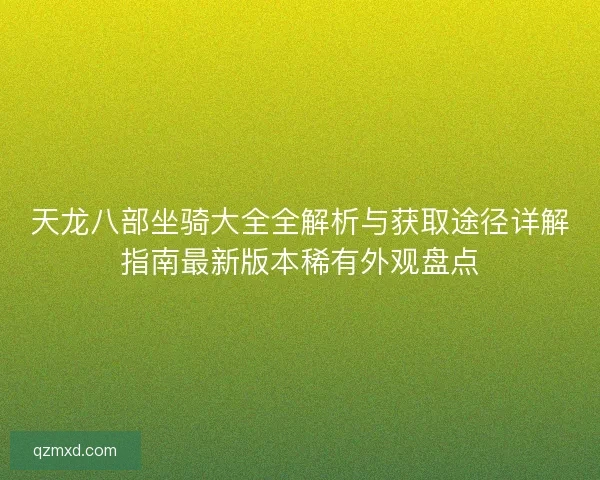 天龙八部坐骑大全全解析与获取途径详解指南最新版本稀有外观盘点