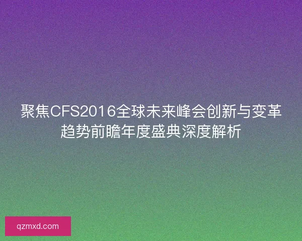 聚焦CFS2016全球未来峰会创新与变革趋势前瞻年度盛典深度解析